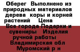 Оберег. Выполнено из природных материалов: дерева, коры и корней растений. › Цена ­ 1 000 - Все города Подарки и сувениры » Изделия ручной работы   . Владимирская обл.,Муромский р-н